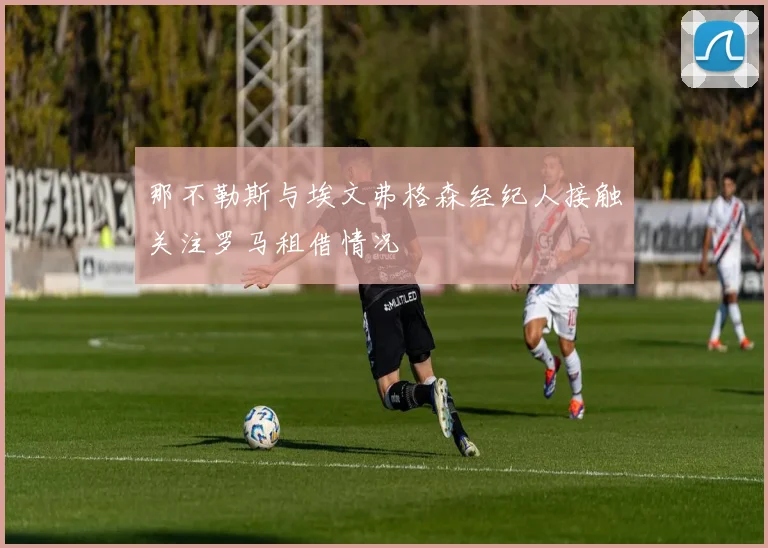 那不勒斯与埃文弗格森经纪人接触关注罗马租借情况