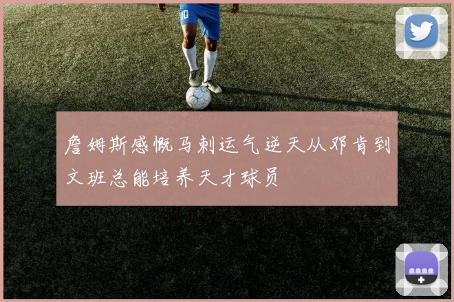 詹姆斯感慨马刺运气逆天从邓肯到文班总能培养天才球员