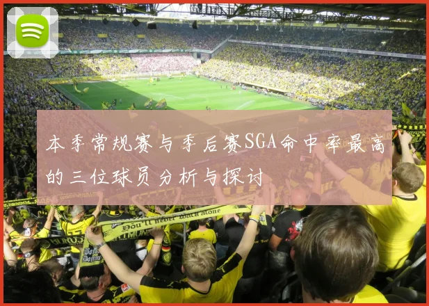 本季常规赛与季后赛SGA命中率最高的三位球员分析与探讨