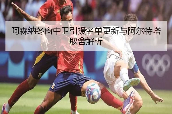 阿森纳冬窗中卫引援名单更新与阿尔特塔取舍解析 | HTHSPORTS